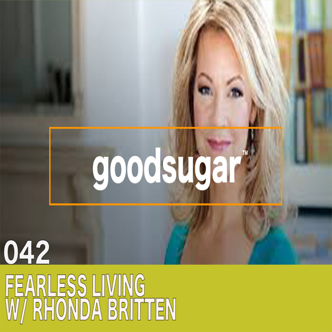 Fearless Living w/ Rhonda Britten - goodsugar #042 episode artwork