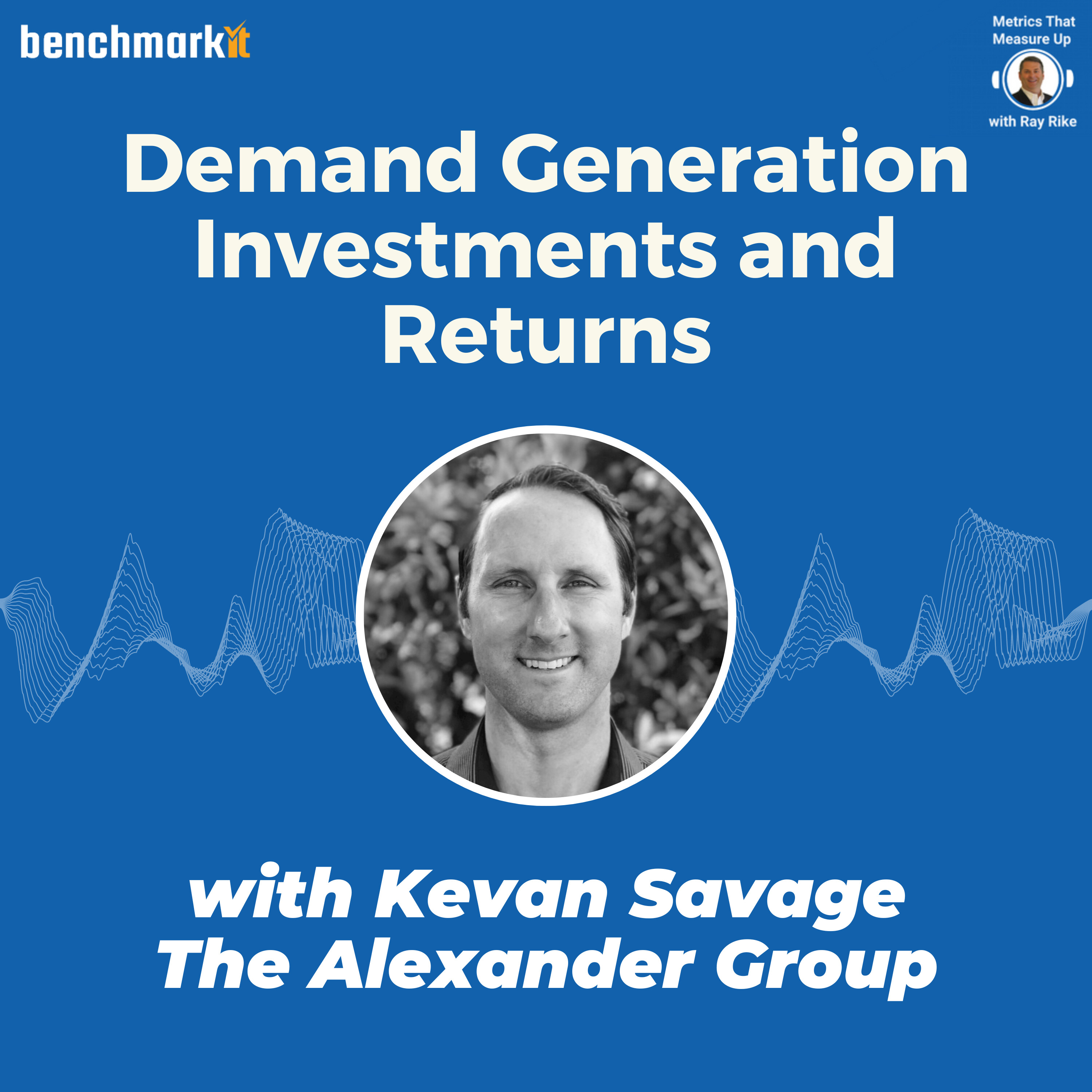 B2B Demand Generation Investment and Performance Trends - with Kevan Savage, The Alexander Group