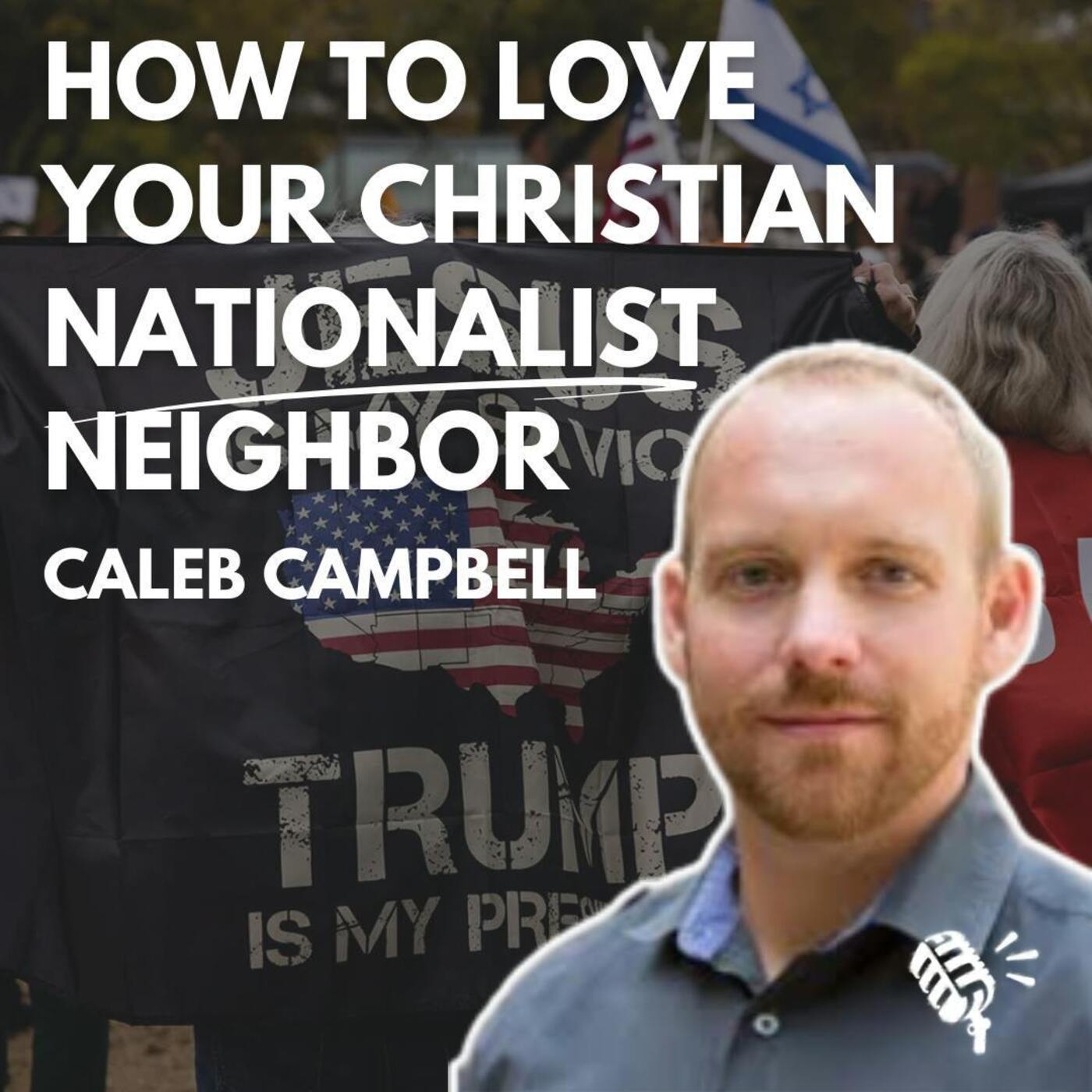 How to Love Your Christian Nationalist Neighbor: Caleb Campbell