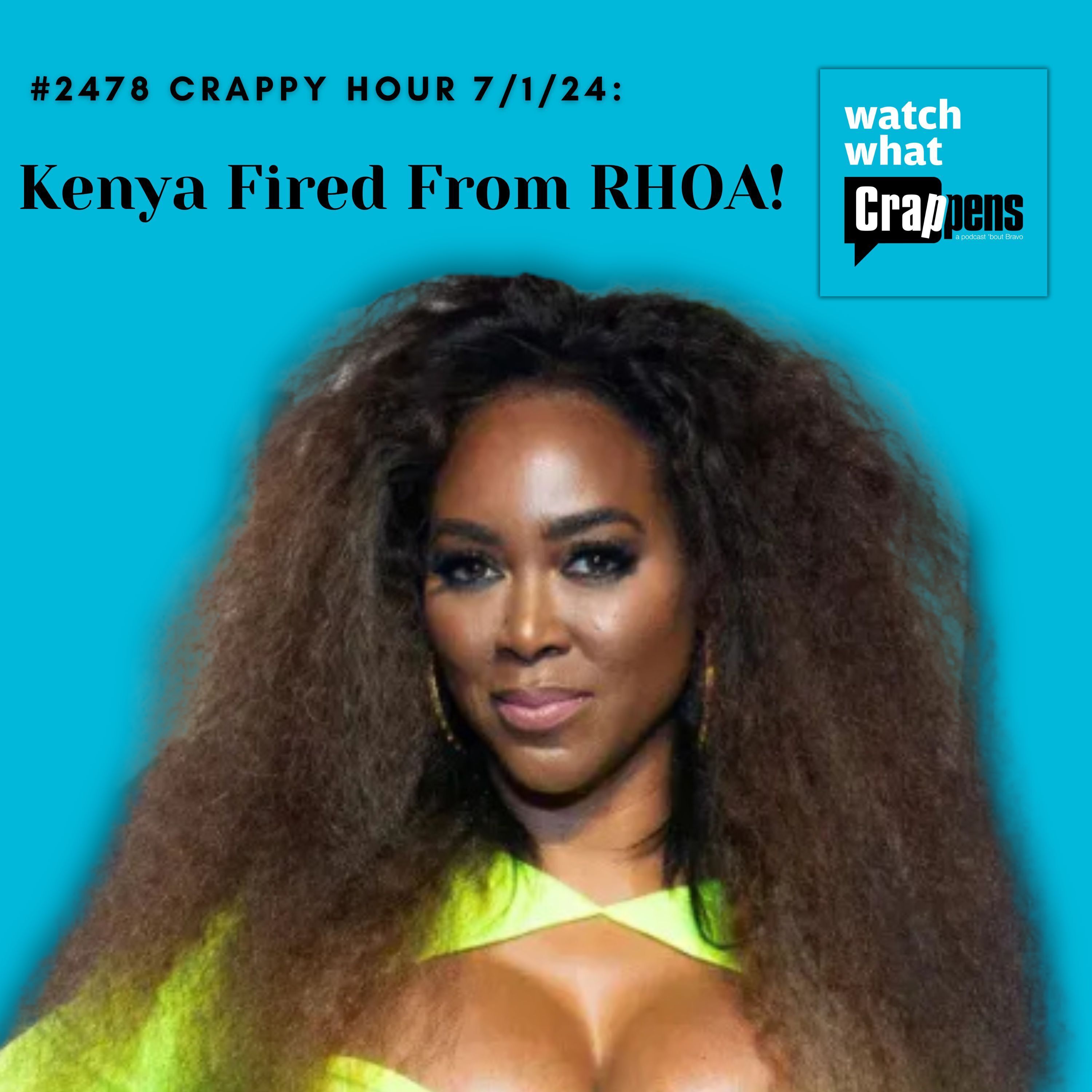 #2478 Crappy Hour 7/1/24: Kenya Fired From RHOA!