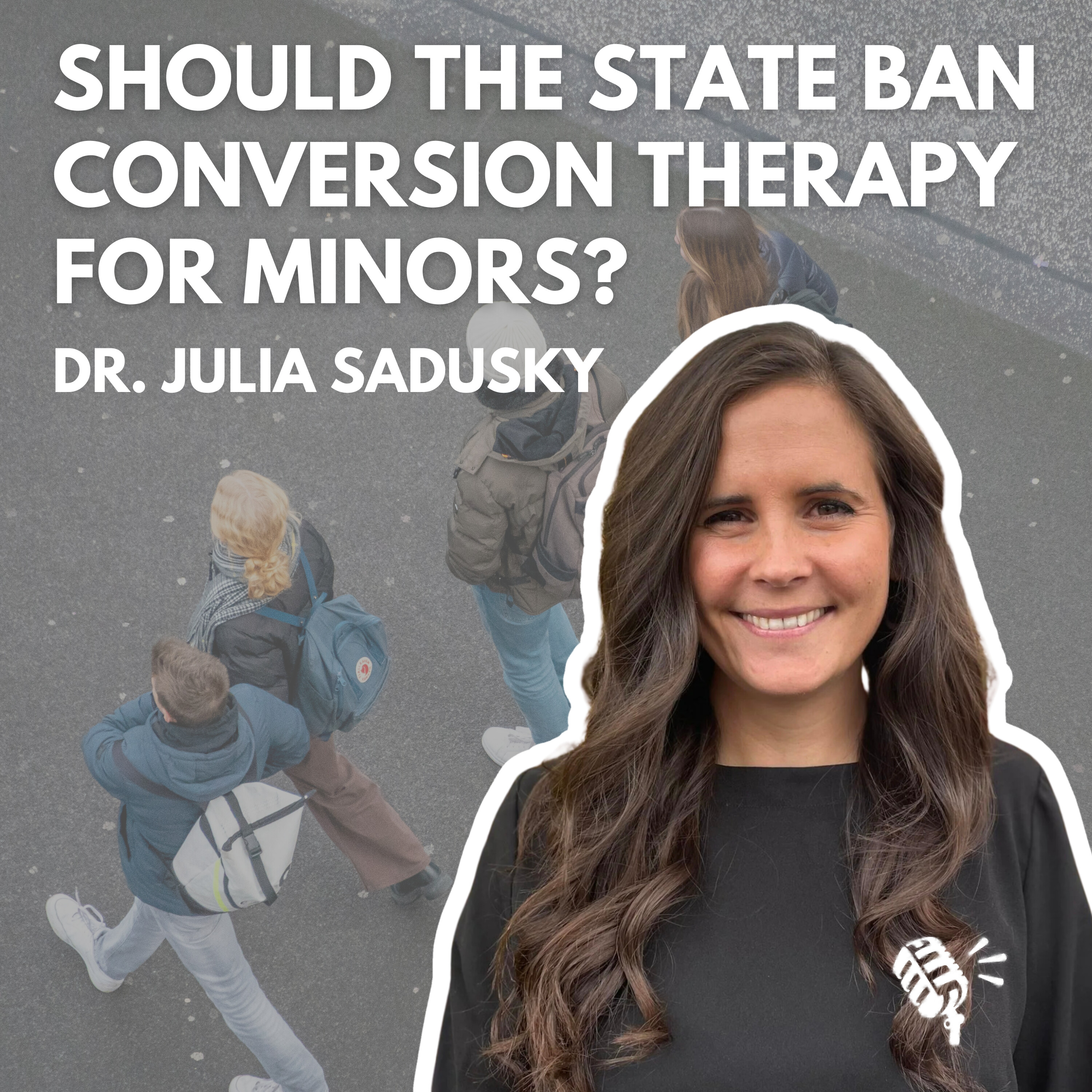 Should the State Ban Conversion Therapy for Minors? Dr. Julia Sadusky
