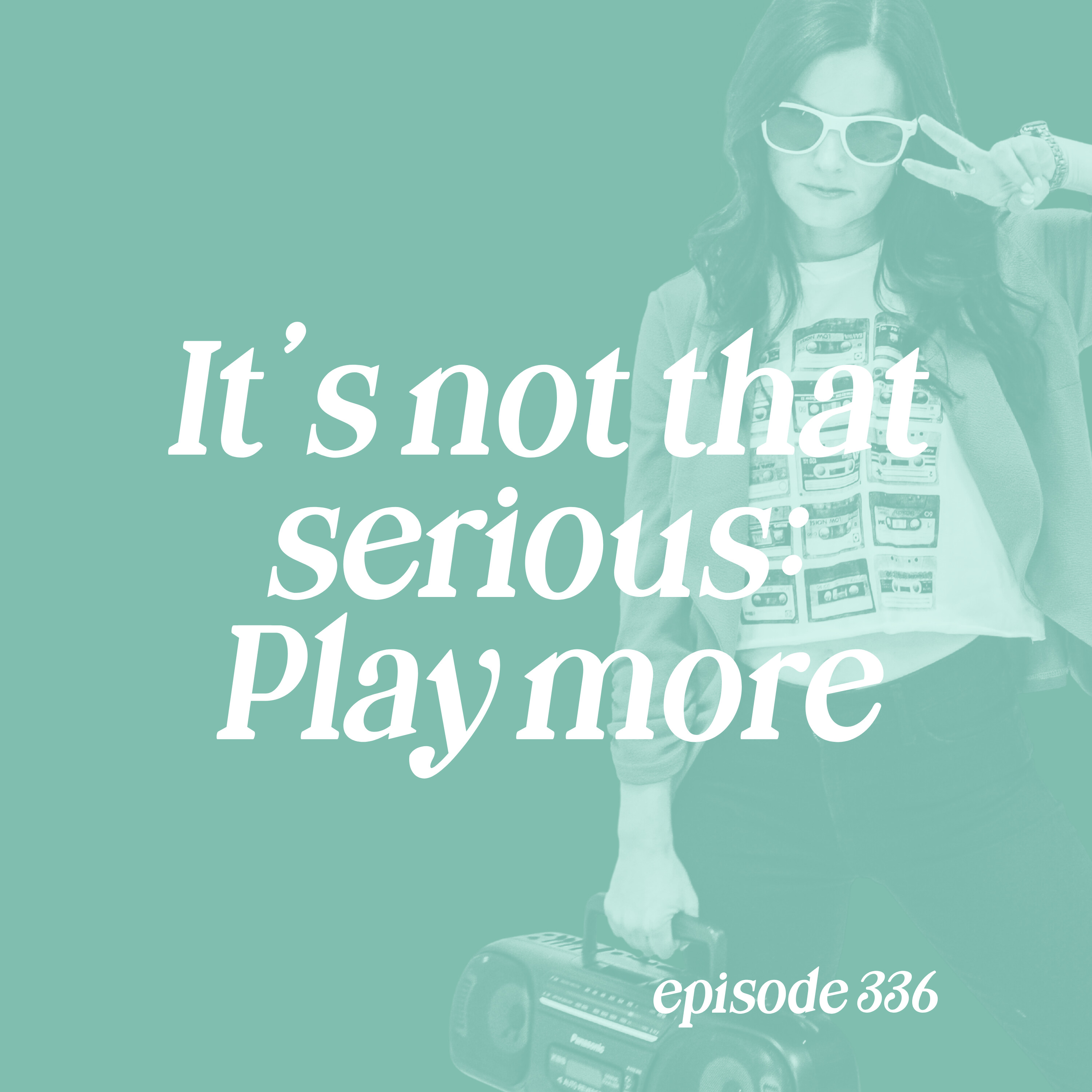 336: It’s Not That Serious: Play More