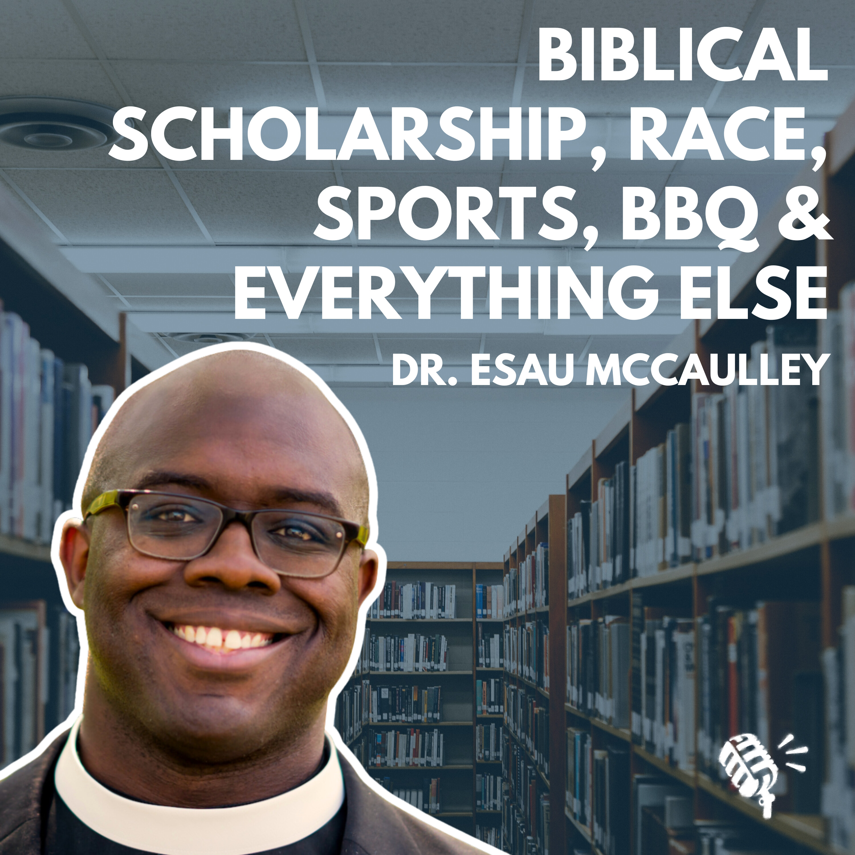 Biblical Scholarship, Race, Sports, BBQ, and Everything Else: Dr. Esau McCaulley