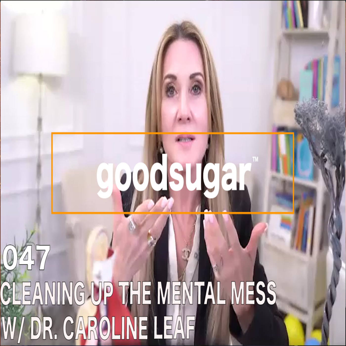 Cleaning Up The Mental Mess w/ Dr. Caroline Leaf - goodsugar #047 episode artwork
