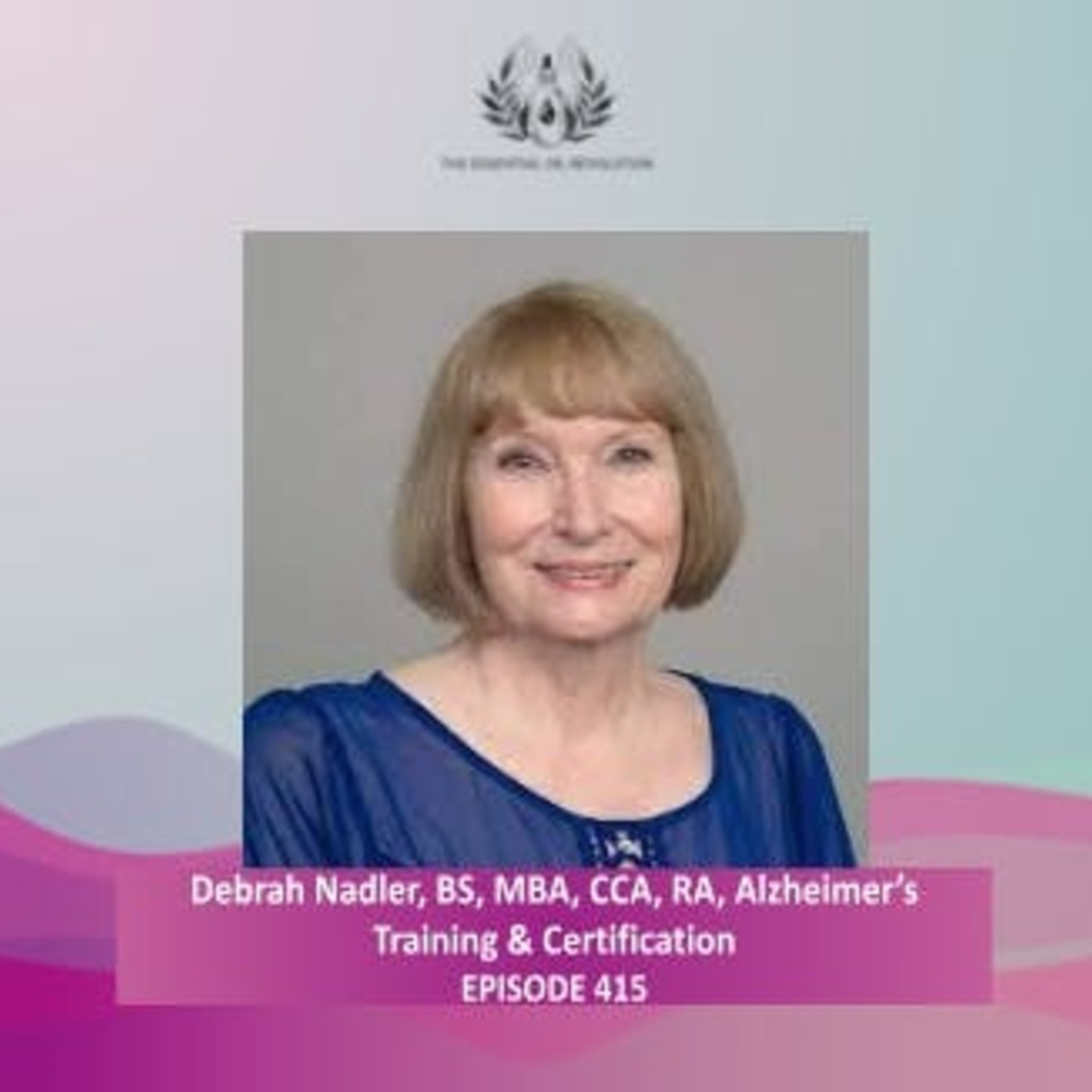 416: Trifecta Care for Alzheimer’s Disease: Aromatherapy, Music and Memory, ® and HEARTS Process© with Debrah Nadler, BS, MBA, CCA, RA, Alzheimer’s Training & Certification