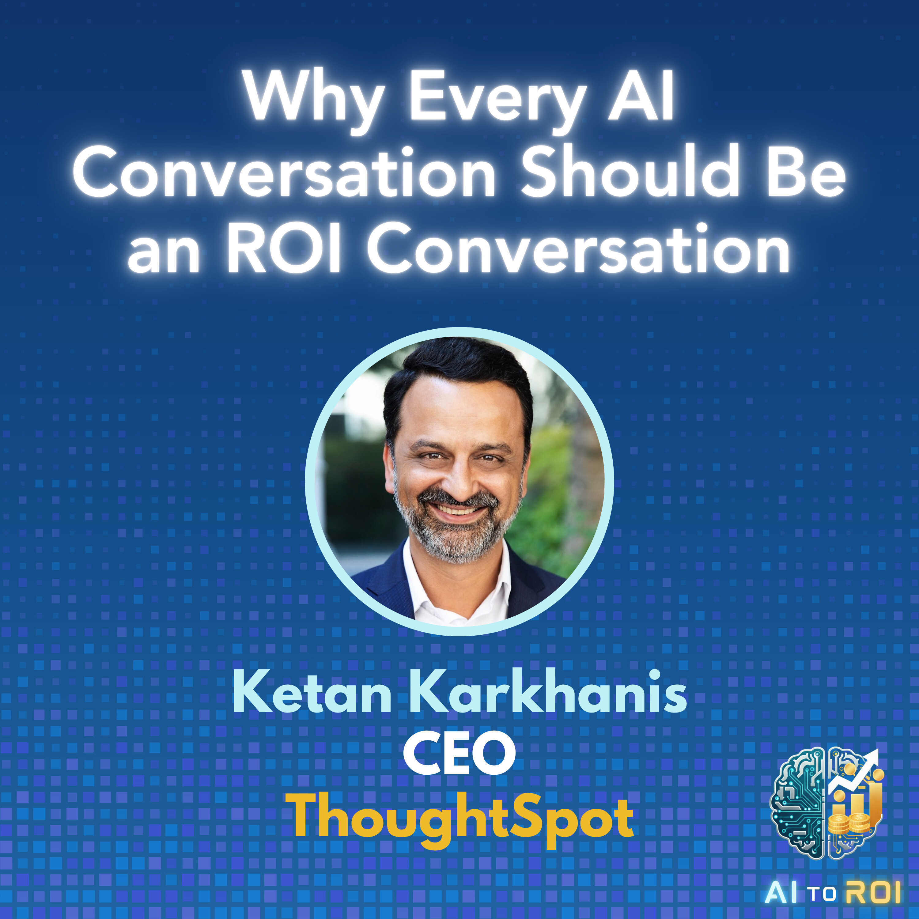 Why every AI conversation should be an ROI conversation - with Ketan Karkhanis, CEO ThoughtSpot