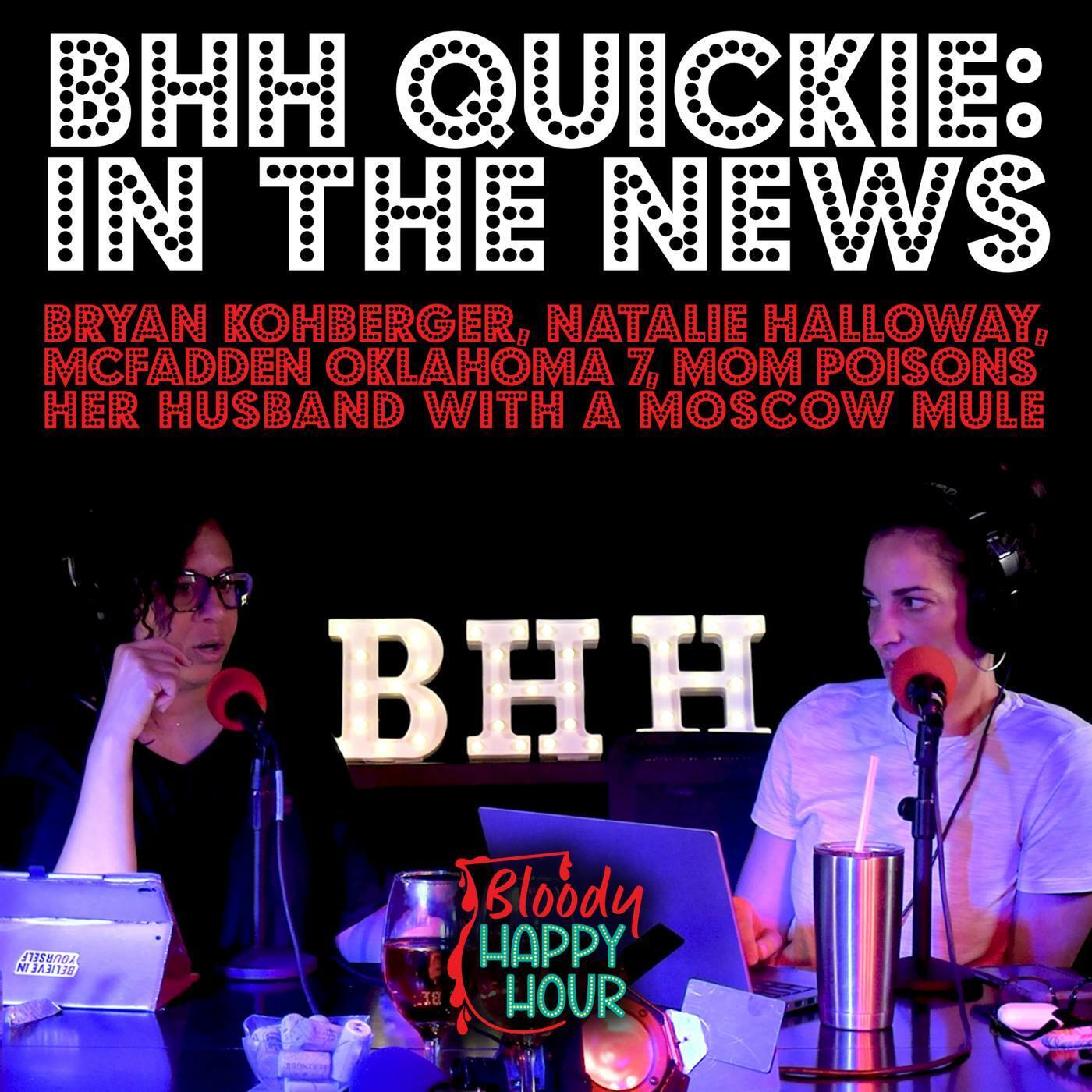 BHH Quickie: In the News - Bryan Kohberger, Natalie Halloway, McFadden, Oklahoma 7, Mom poisons her husband with a Moscow Mule, and more episode artwork