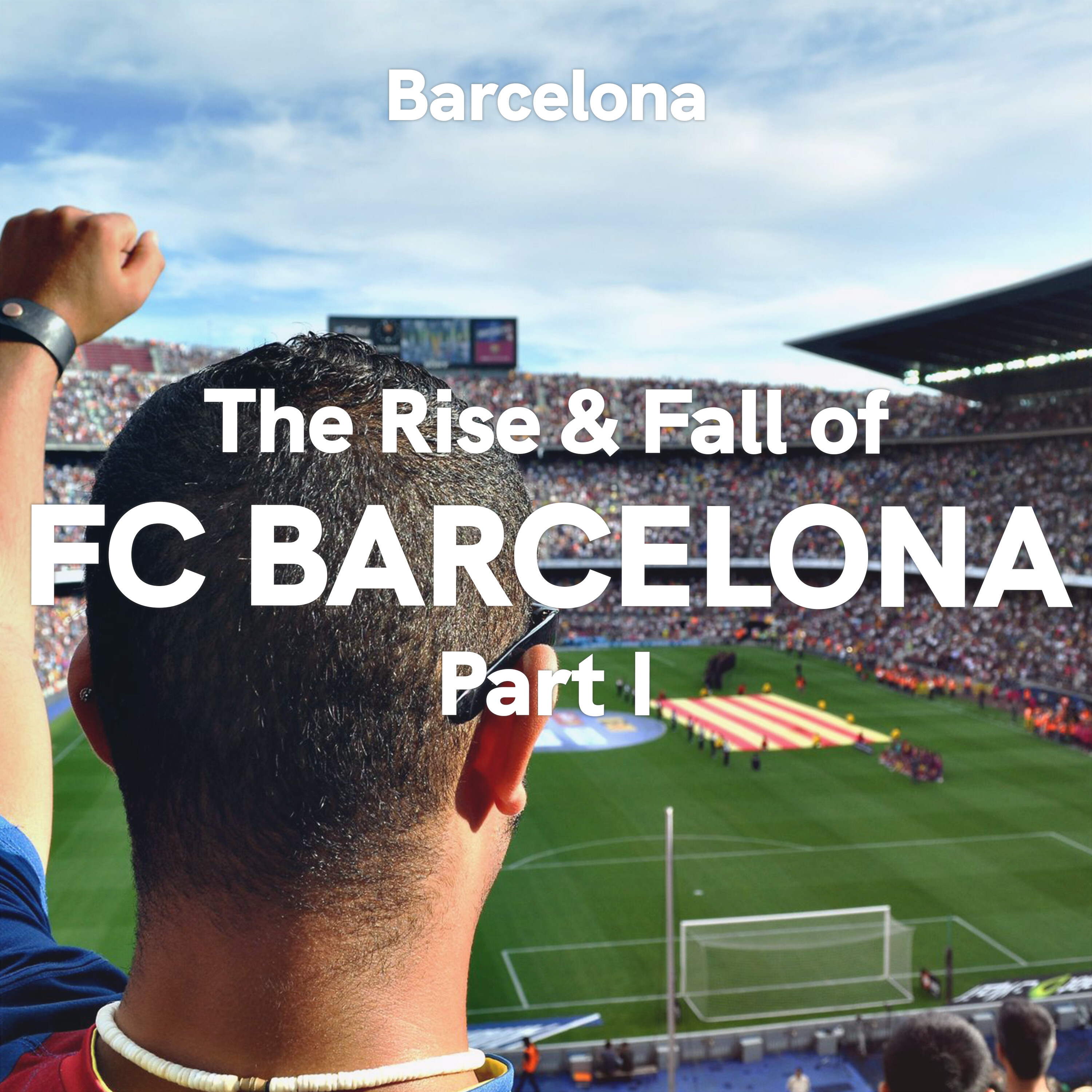 Barcelona: The Rise & Fall of FC Barcelona, Part I