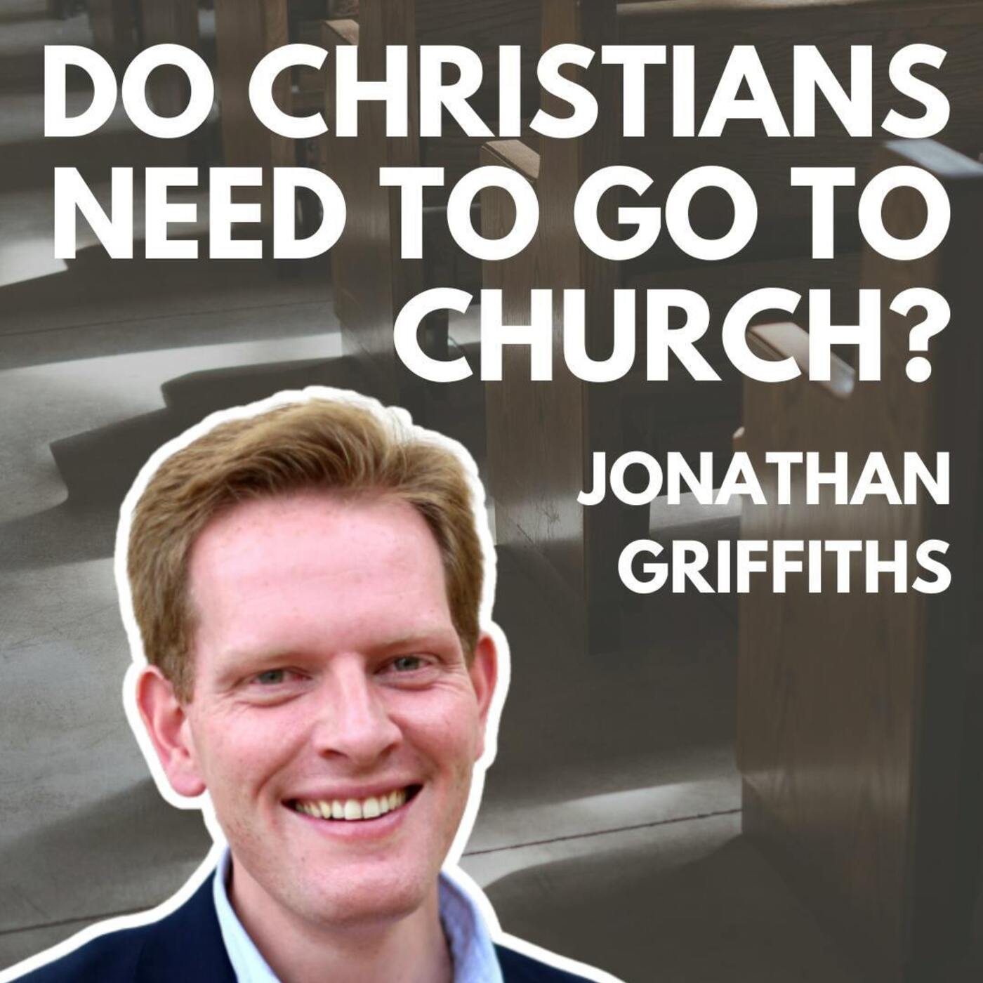 Do Christians Need to Go to Church? Jonathan Griffiths