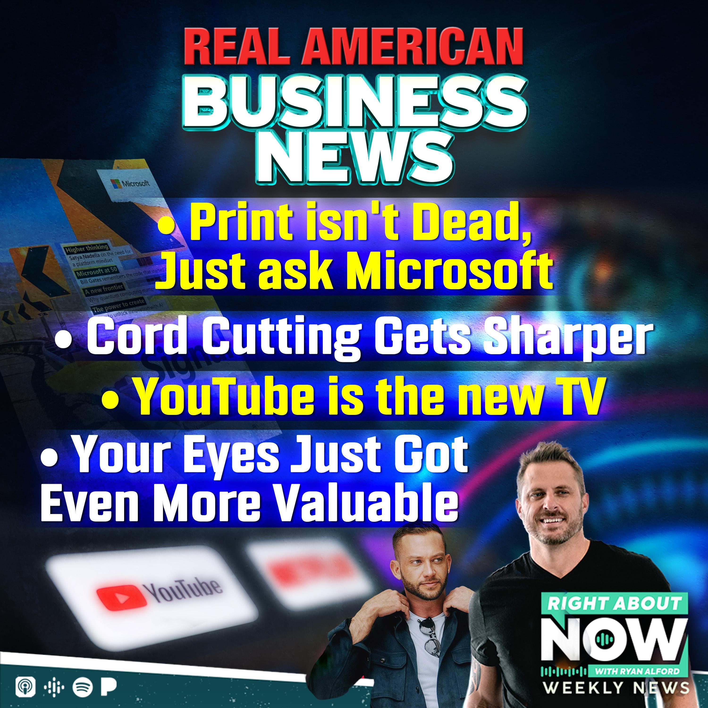 Real American Business News: Print isn't Dead, Just ask Microsoft - Cord Cutting Gets Sharper - YouTube is the new TV - Your Eyes Just Got Even More Valuable