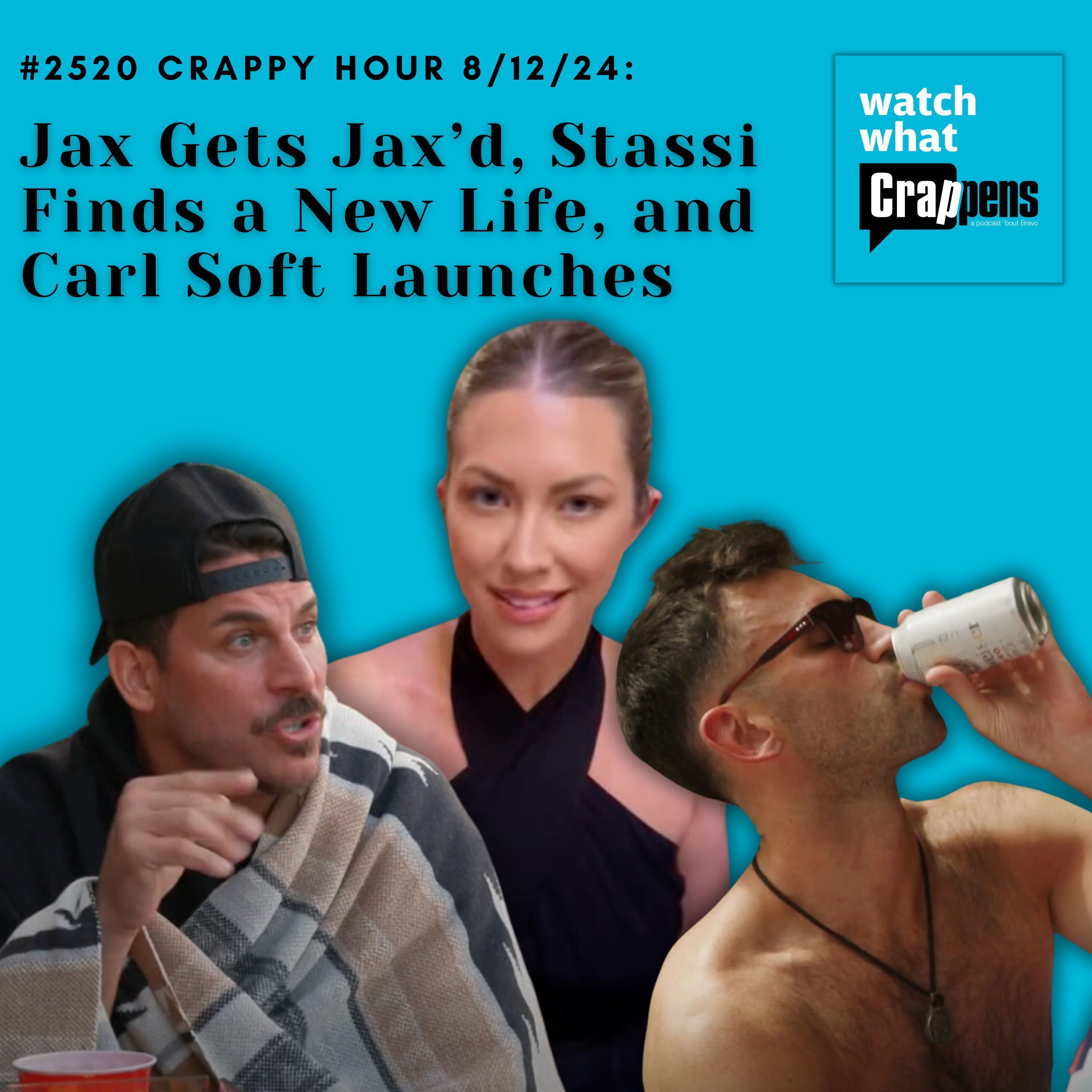 #2520 Crappy Hour 8/12/24: Jax Gets Jax’d, Stassi Finds a New Life, and Carl Soft Launches