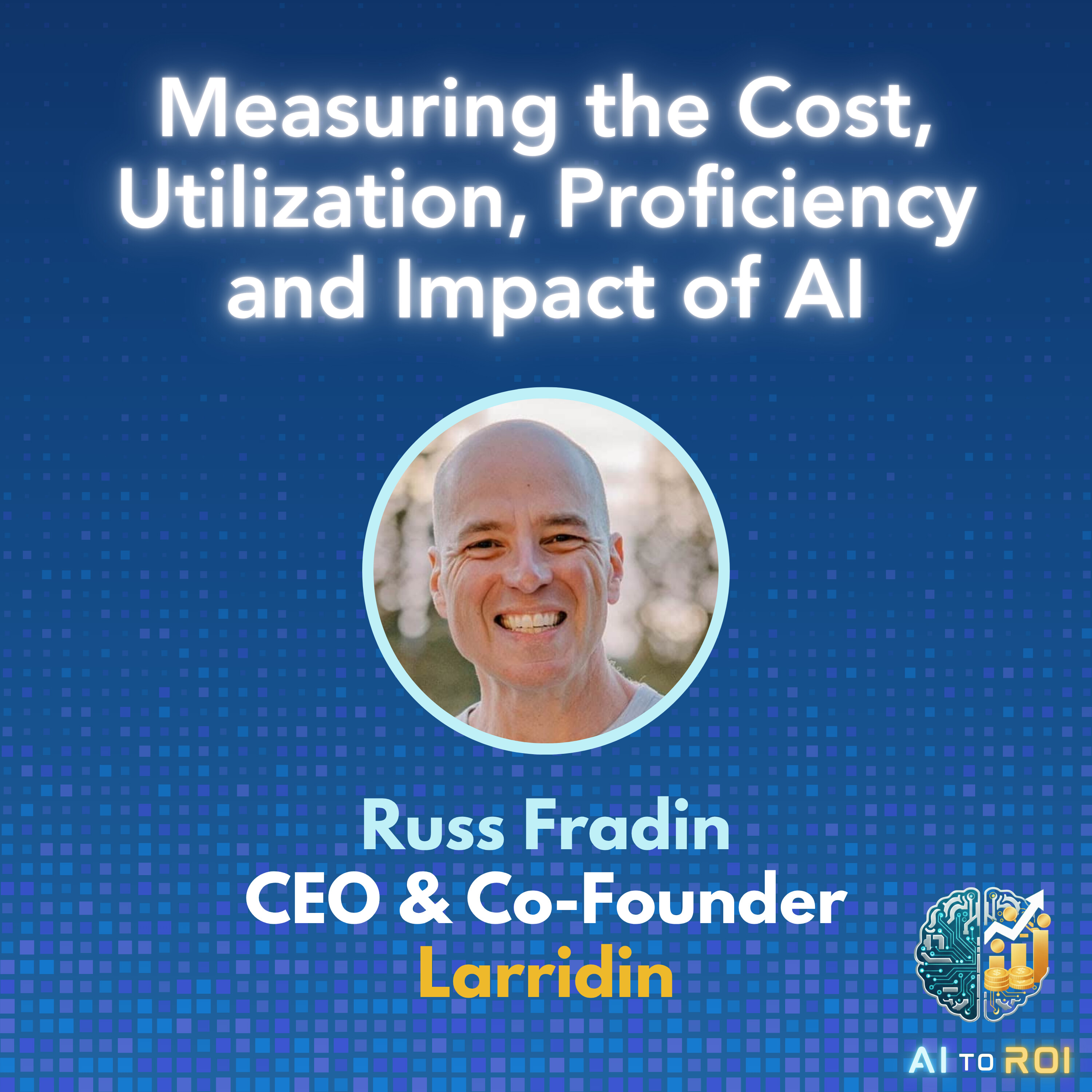 Measuring the costs, utilization, proficiency and impact of AI - with Russ Fradin, Founder and CEO, Larridin