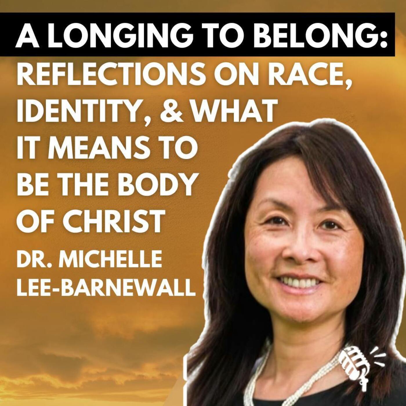 A Longing to Belong: Reflections on Race, Identity, and What it Means to Be the Body of Christ: Dr. Michelle Lee-Barnewall