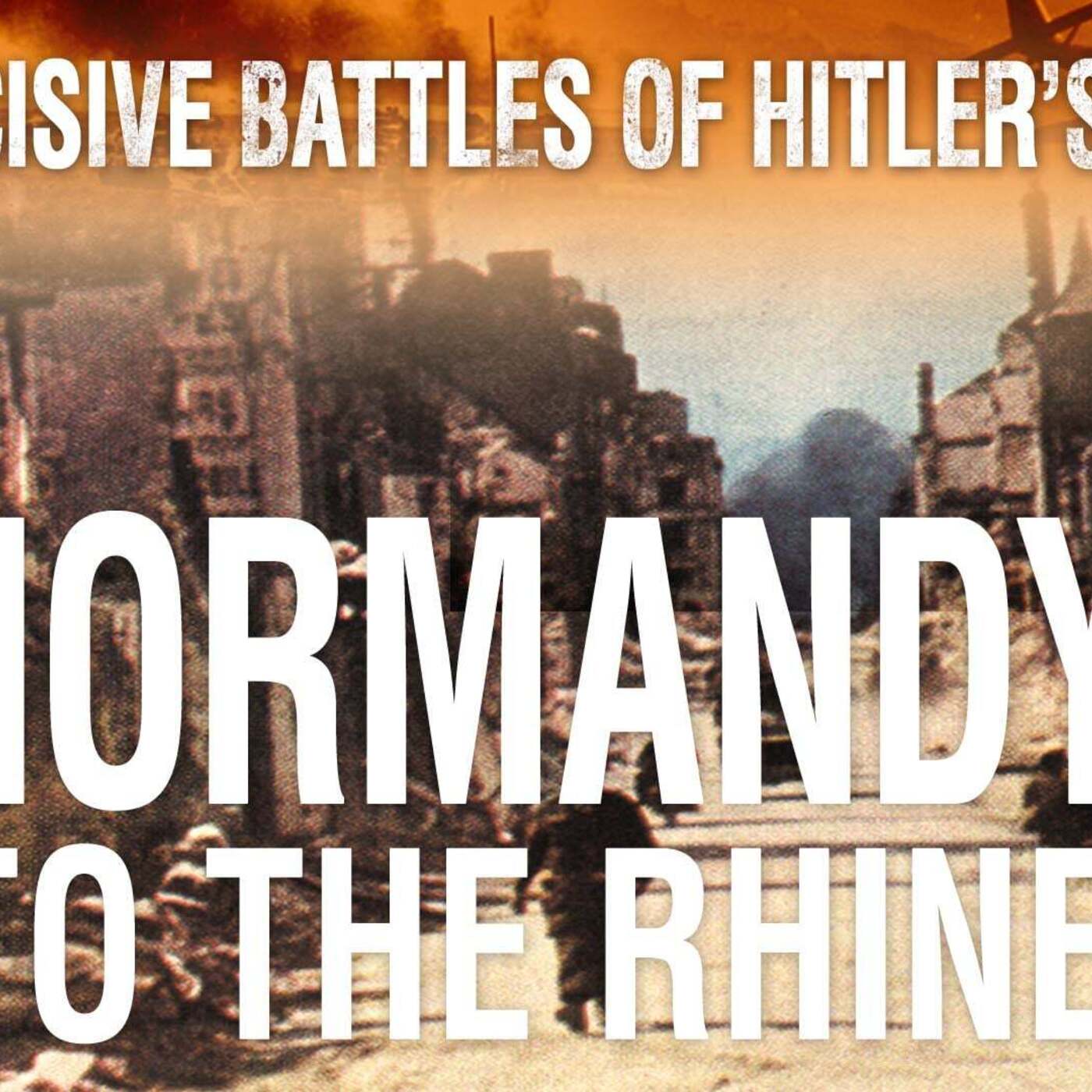 Decisive Battles of Hitler's War: Normandy to the Rhine Decisive Battles of Hitler's War: Normandy to the Rhine