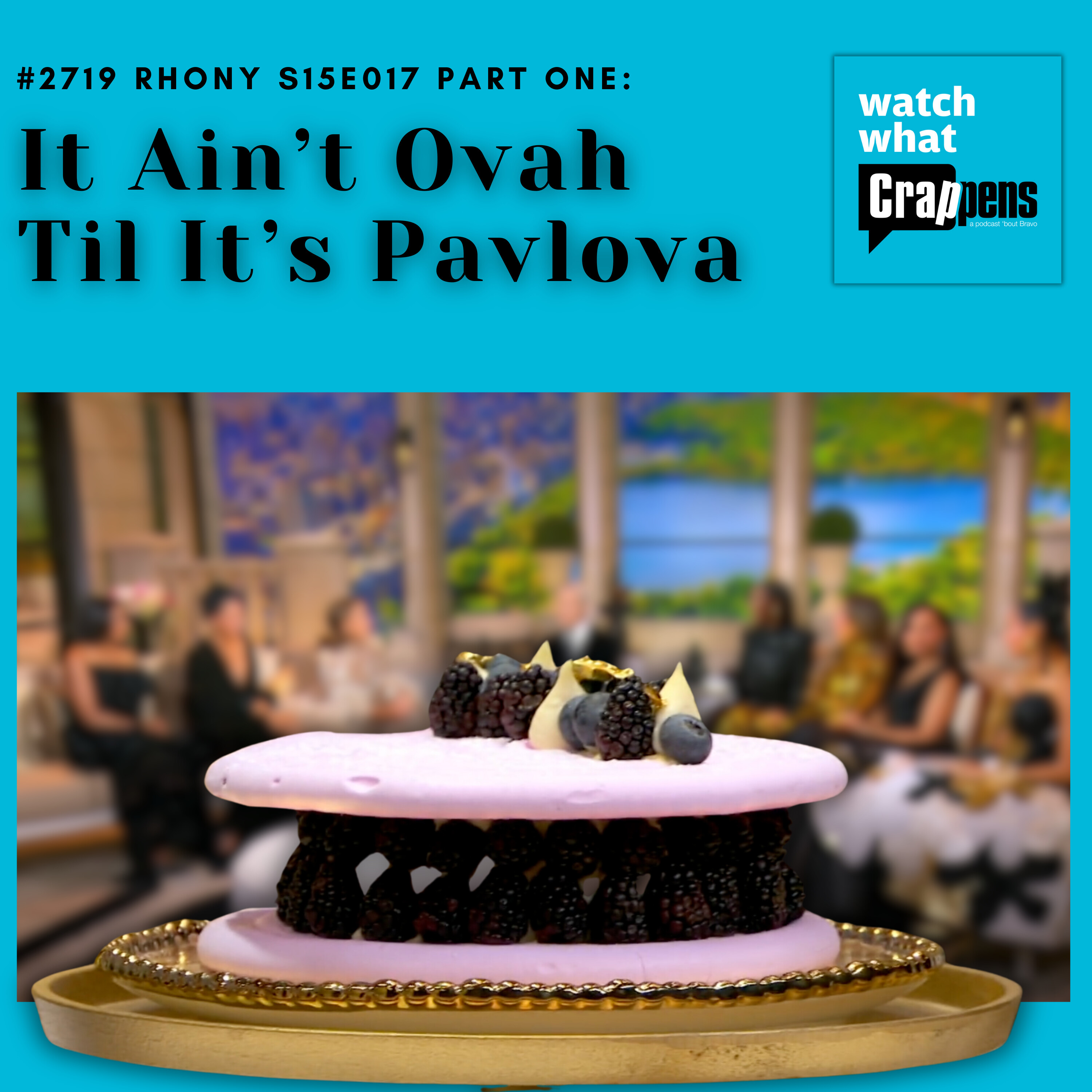 #2719  RHONY S15E017 Part One: It Ain’t Ovah Til It’s Pavlova