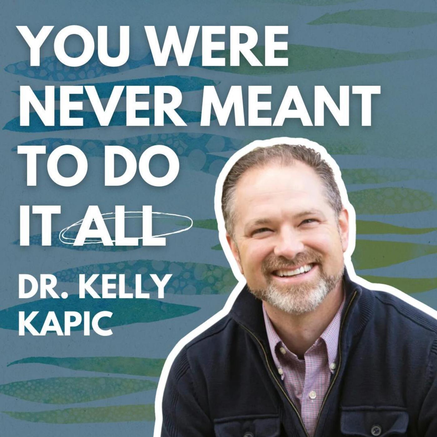 You Were Never Meant to Do it All: Dr. Kelly Kapic
